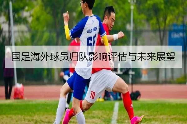 国足海外球员归队影响评估与未来展望