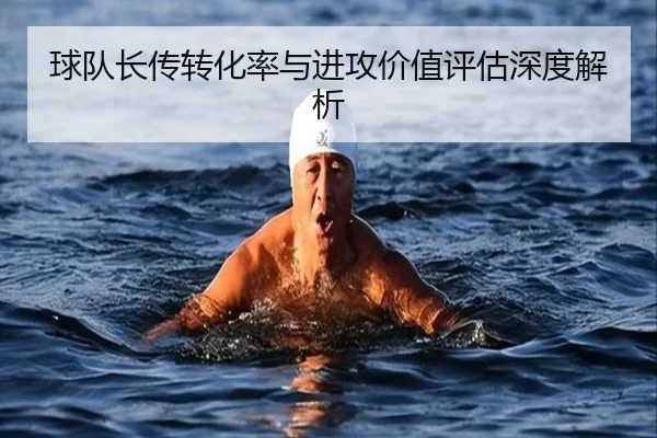 球队长传转化率与进攻价值评估深度解析