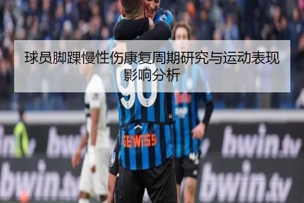 球员脚踝慢性伤康复周期研究与运动表现影响分析